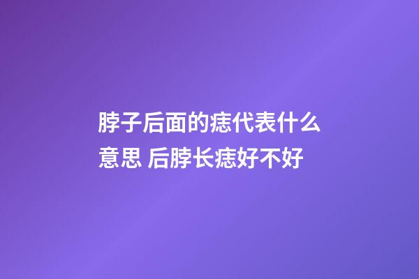 脖子后面的痣代表什么意思 后脖长痣好不好